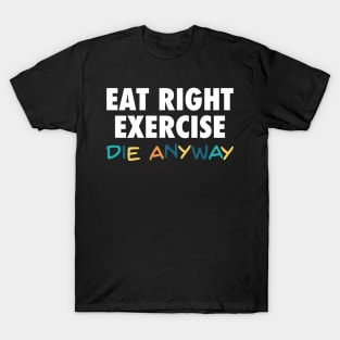 Eat Right, Exercise, Die anyway - Funny quote dark humor T-Shirt